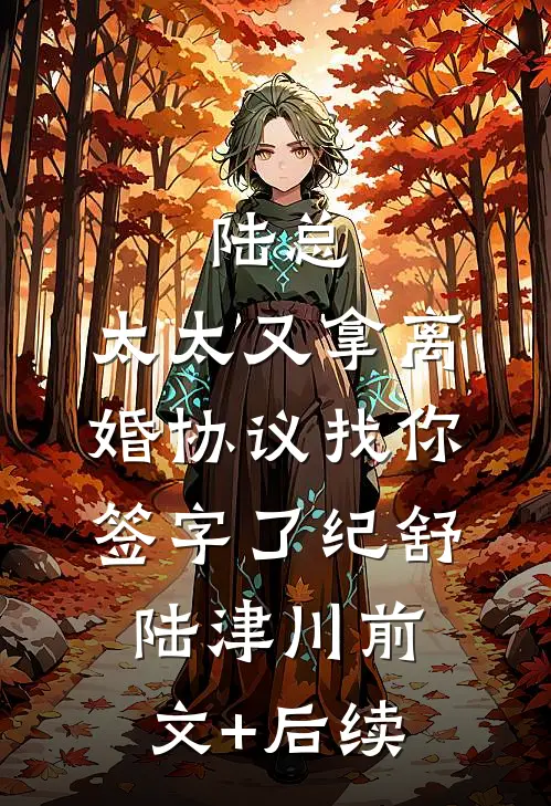 陆总，太太又拿离婚协议找你签字了纪舒陆津川前文+后续