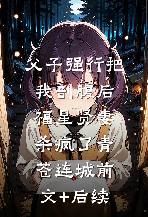 父子强行把我剖腹后，福星贤妻杀疯了青苍连城前文+后续