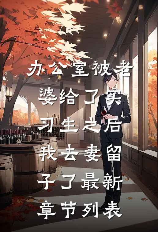 办公室被老婆给了实习生之后，我去妻留子了最新章节列表