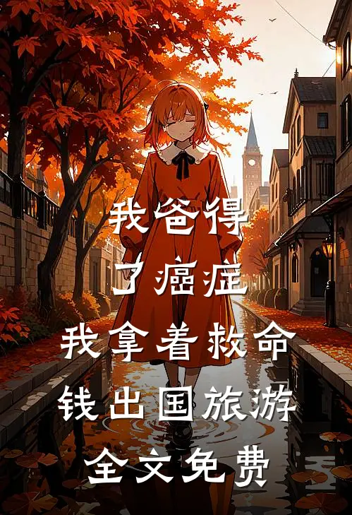 我爸得了癌症，我拿着救命钱出国旅游全文免费