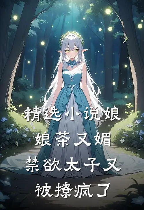 精选小说娘娘茶又媚，禁欲太子又被撩疯了