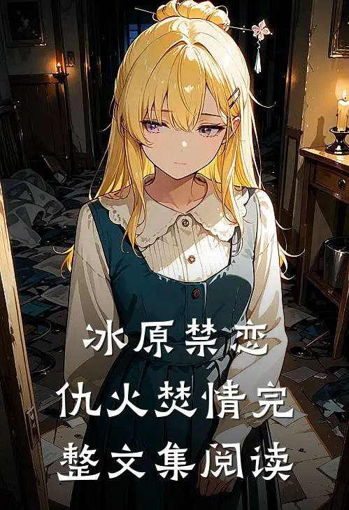 冰原禁恋：仇火焚情完整文集阅读