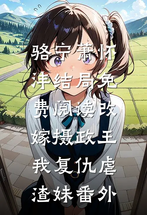 骆宁萧怀沣结局免费阅读改嫁摄政王，我复仇虐渣妹番外