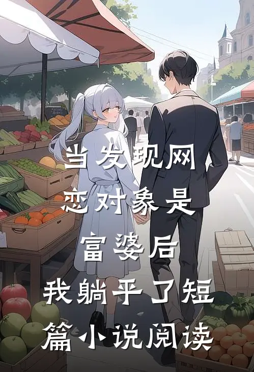 当发现网恋对象是富婆后，我躺平了短篇小说阅读