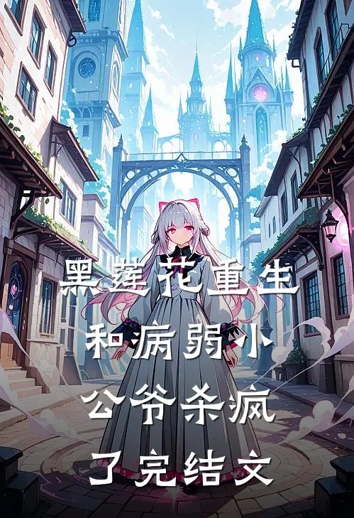 黑莲花重生，和病弱小公爷杀疯了完结文