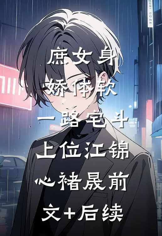 庶女身娇体软，一路宅斗上位江锦心褚晟前文+后续