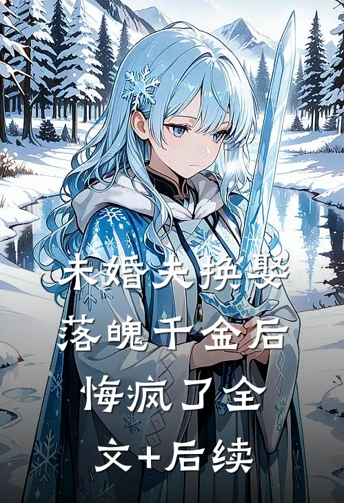 未婚夫换娶落魄千金后，悔疯了全文+后续