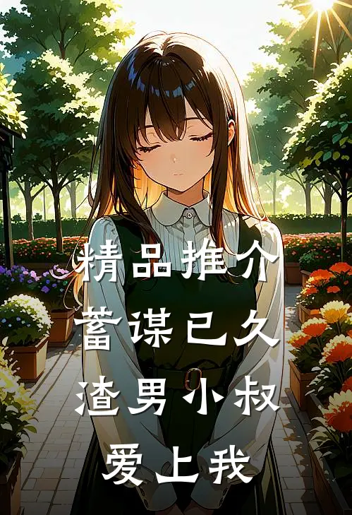 精品推介蓄谋已久：渣男小叔爱上我