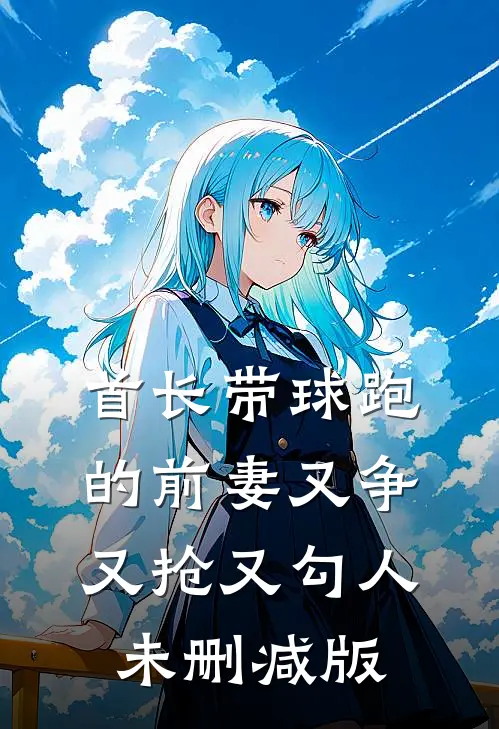 首长带球跑的前妻又争又抢又勾人未删减版