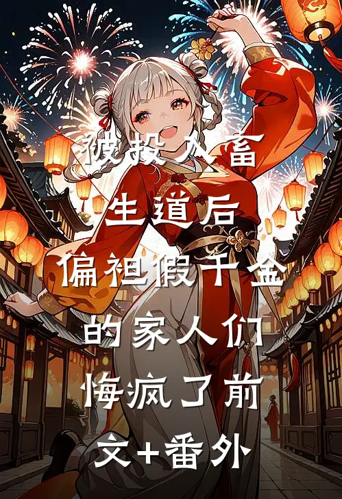 被投入畜生道后，偏袒假千金的家人们悔疯了前文+番外