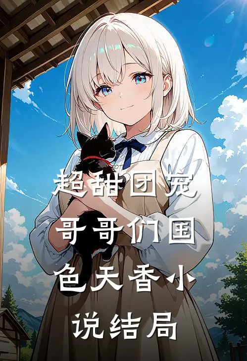 超甜团宠：哥哥们国色天香小说结局