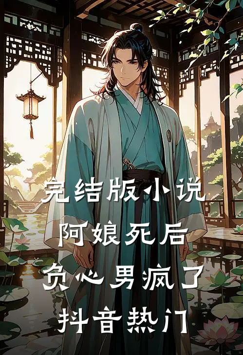 完结版小说阿娘死后，负心男疯了抖音热门