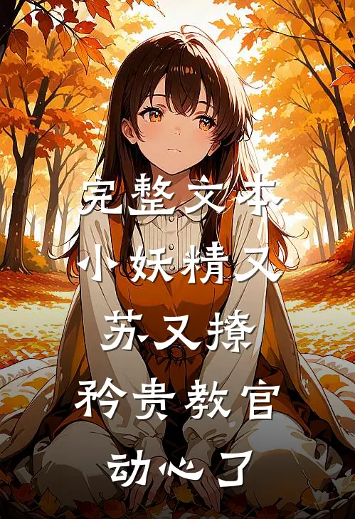 完整文本小妖精又苏又撩，矜贵教官动心了