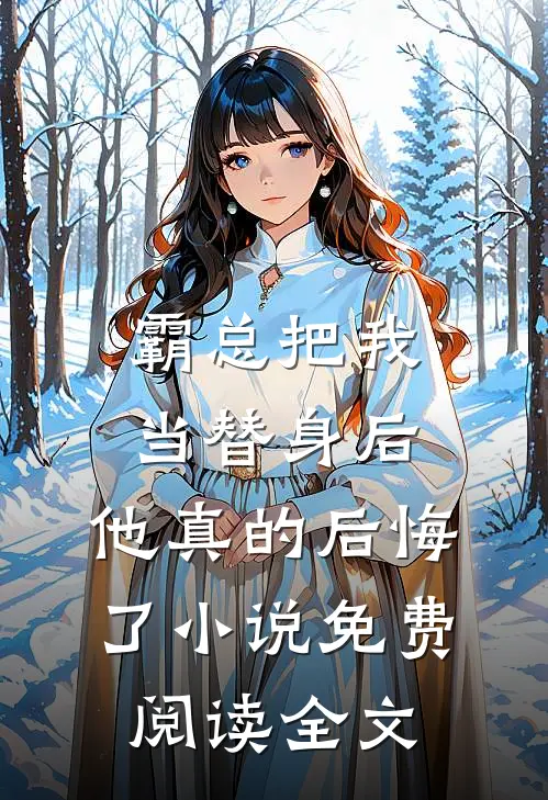霸总把我当替身后，他真的后悔了小说免费阅读全文