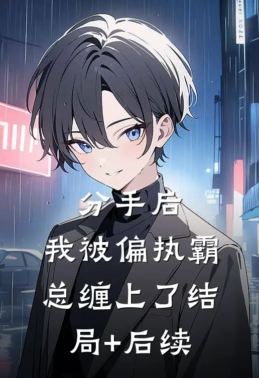 分手后，我被偏执霸总缠上了结局+后续