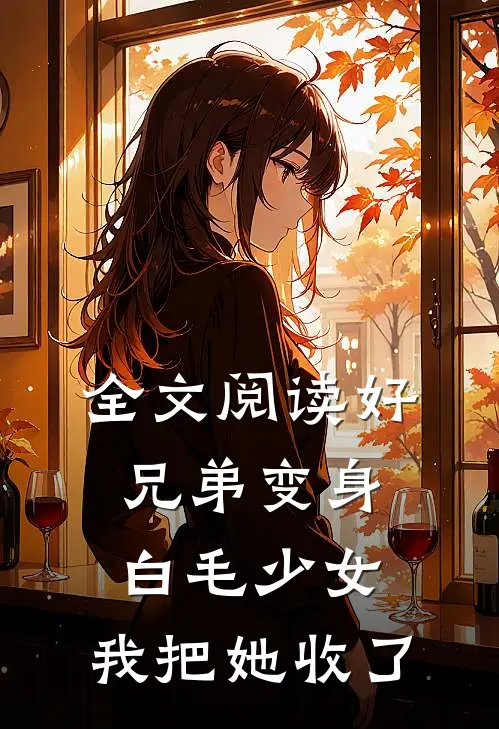 全文阅读好兄弟变身白毛少女，我把她收了