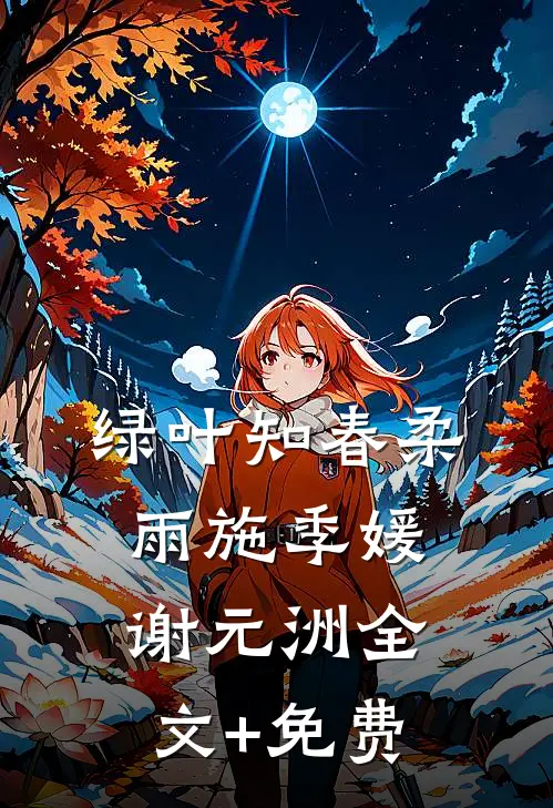 绿叶知春柔雨施季媛谢元洲全文+免费