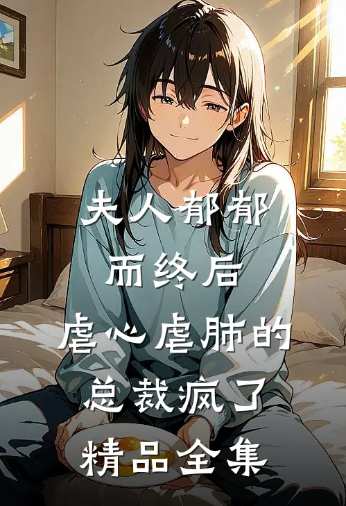 夫人郁郁而终后，虐心虐肺的总裁疯了精品全集