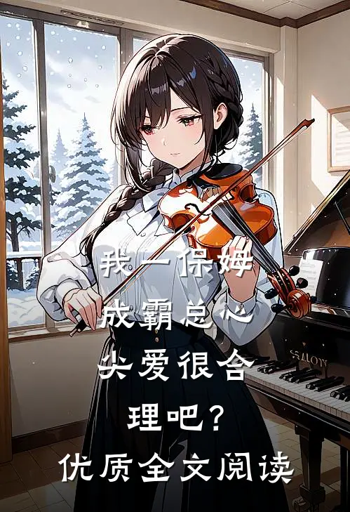 我一保姆，成霸总心尖爱很合理吧？优质全文阅读