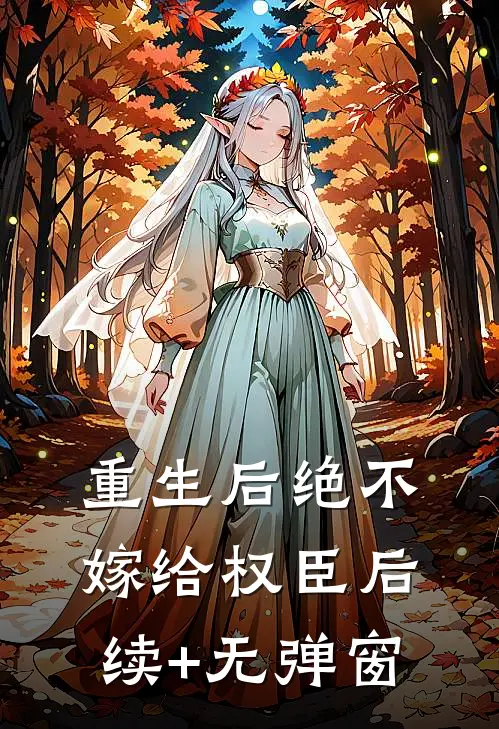 重生后绝不嫁给权臣后续+无弹窗