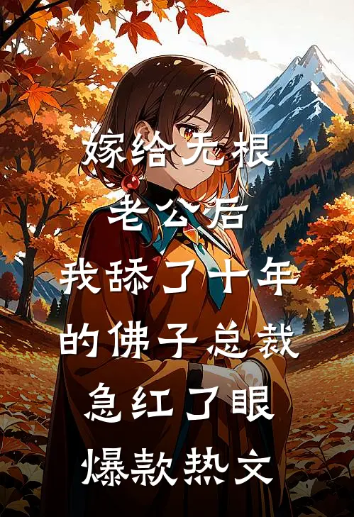 嫁给无根老公后，我舔了十年的佛子总裁急红了眼爆款热文