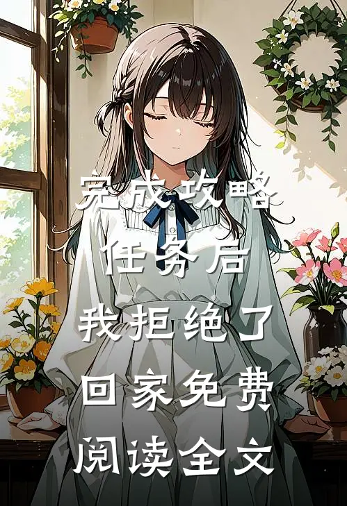 完成攻略任务后，我拒绝了回家免费阅读全文