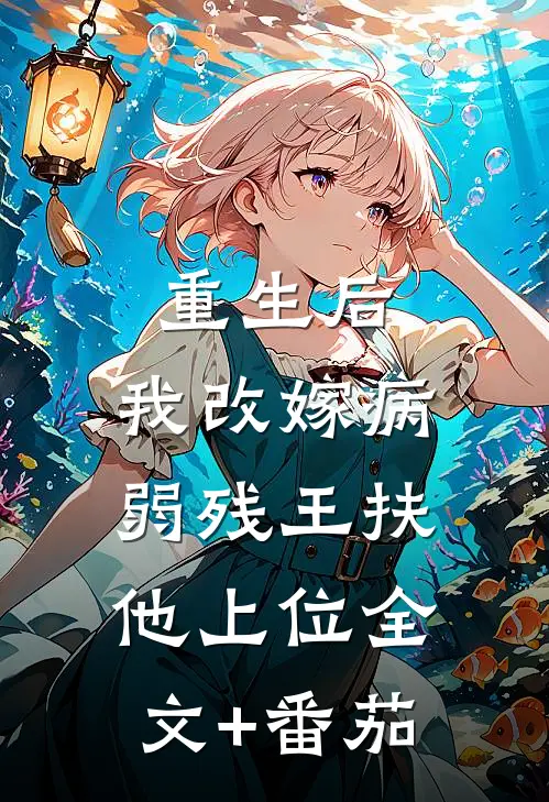 重生后，我改嫁病弱残王扶他上位全文+番茄