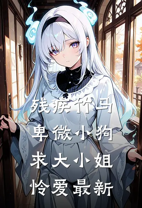 残疾竹马：卑微小狗求大小姐怜爱最新