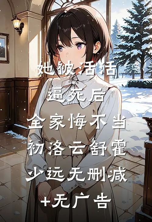 她被活活逼死后，全家悔不当初洛云舒霍少远无删减+无广告