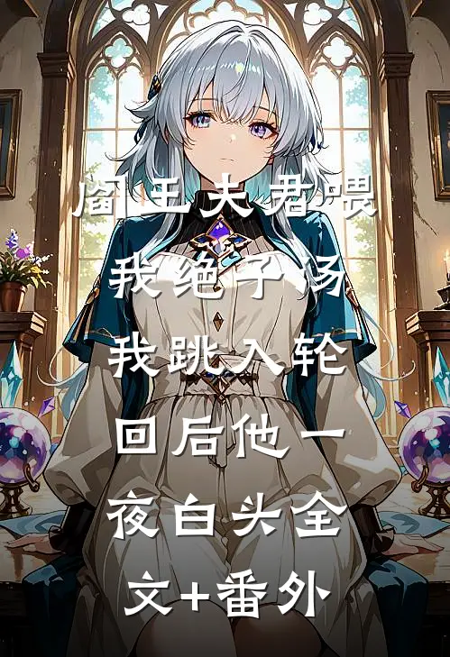 阎王夫君喂我绝子汤，我跳入轮回后他一夜白头全文+番外