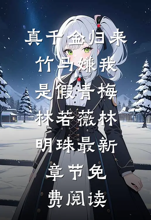 真千金归来，竹马嫌我是假青梅林若薇林明珠最新章节免费阅读