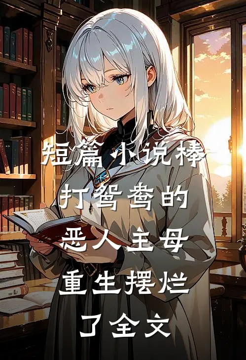 短篇小说棒打鸳鸯的恶人主母,重生摆烂了全文