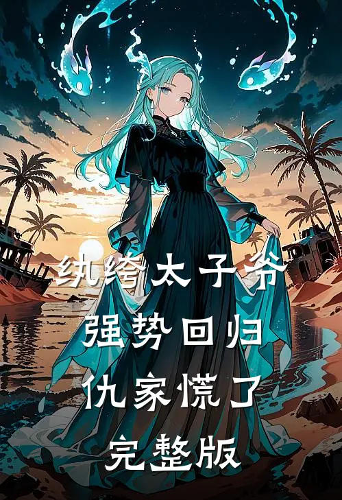 纨绔太子爷强势回归，仇家慌了完整版