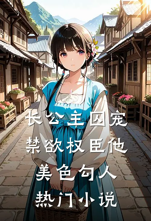 长公主囚宠，禁欲权臣他美色勾人热门小说