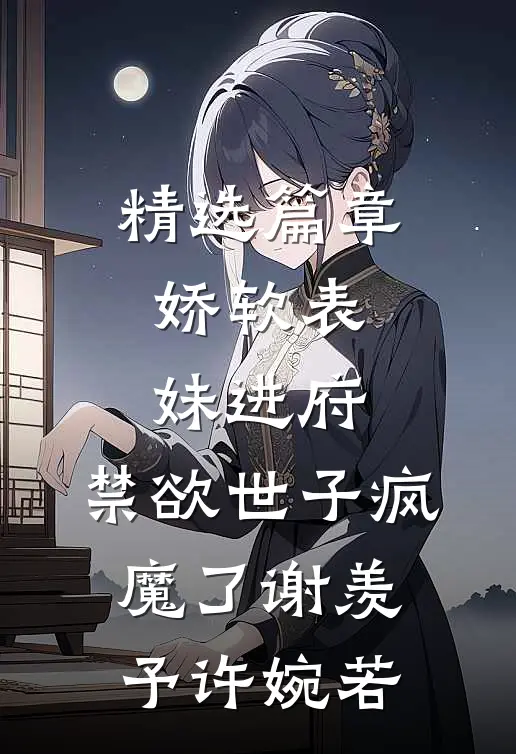 精选篇章娇软表妹进府:禁欲世子疯魔了谢羡予许婉若