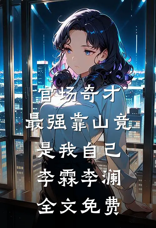官场奇才：最强靠山竟是我自己李霖李澜全文免费