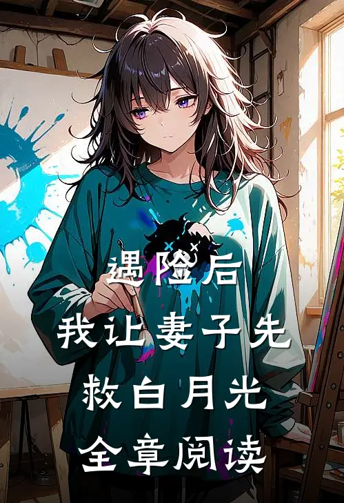 遇险后，我让妻子先救白月光全章阅读