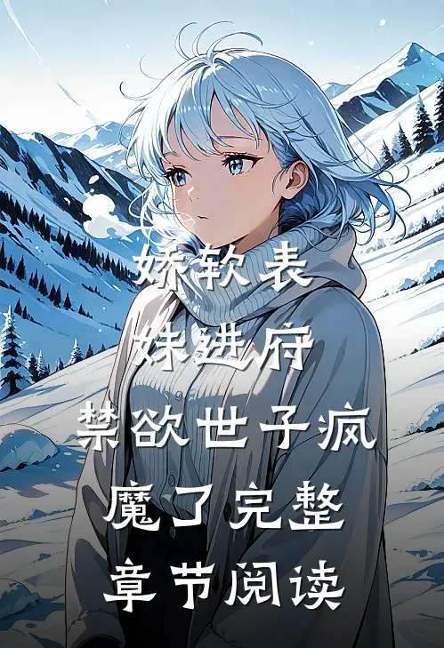 娇软表妹进府：禁欲世子疯魔了完整章节阅读