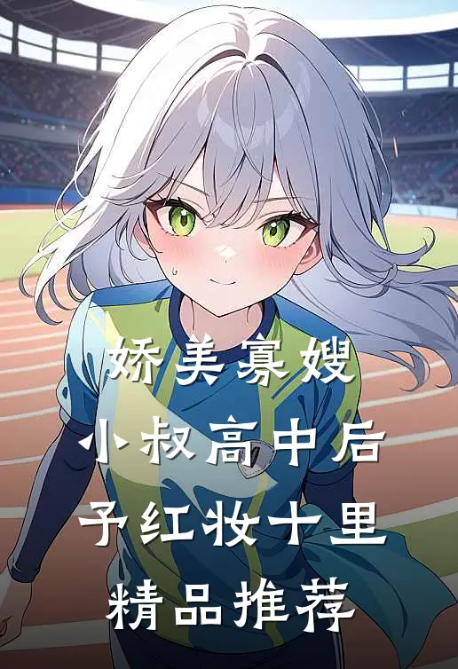 娇美寡嫂：小叔高中后予红妆十里精品推荐