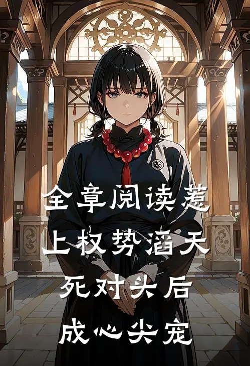 全章阅读惹上权势滔天死对头后，成心尖宠