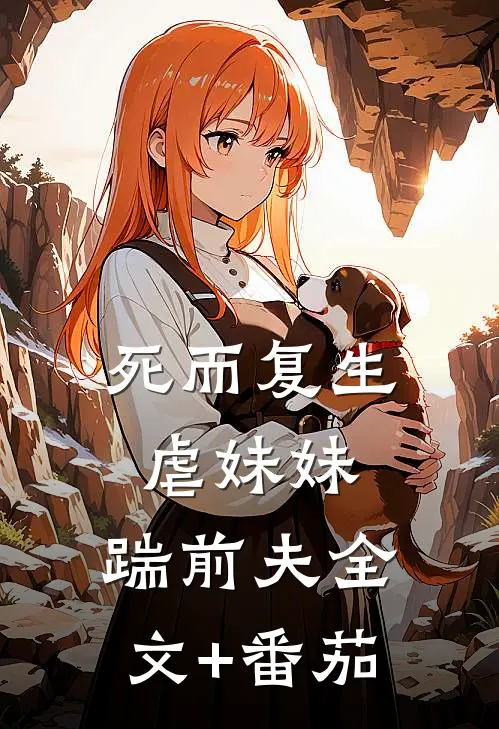 死而复生，虐妹妹，踹前夫全文+番茄