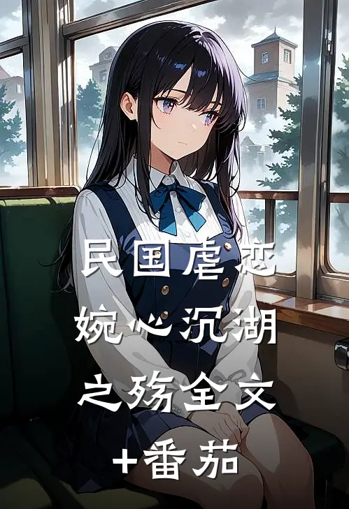 民国虐恋：婉心沉湖之殇全文+番茄