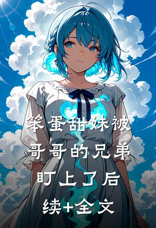 笨蛋甜妹被哥哥的兄弟盯上了后续+全文