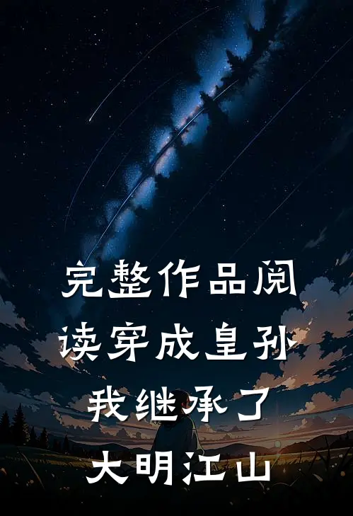 完整作品阅读穿成皇孙，我继承了大明江山
