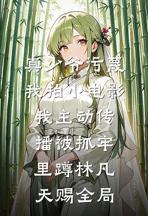 真少爷污蔑我拍小电影，我主动传播被抓牢里蹲林凡天赐全局