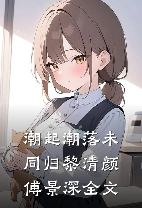 潮起潮落未同归黎清颜傅景深全文