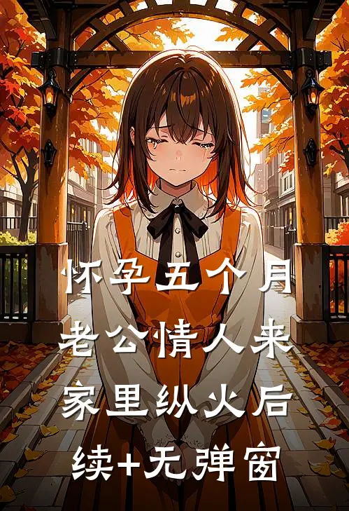 怀孕五个月，老公情人来家里纵火后续+无弹窗
