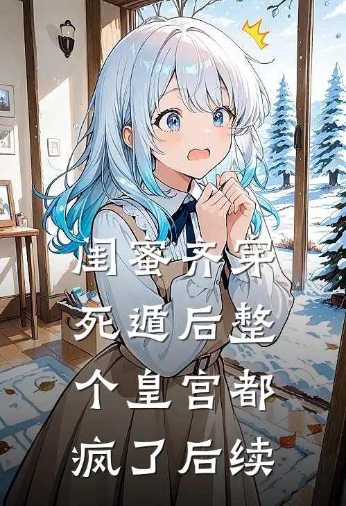 闺蜜齐穿，死遁后整个皇宫都疯了后续