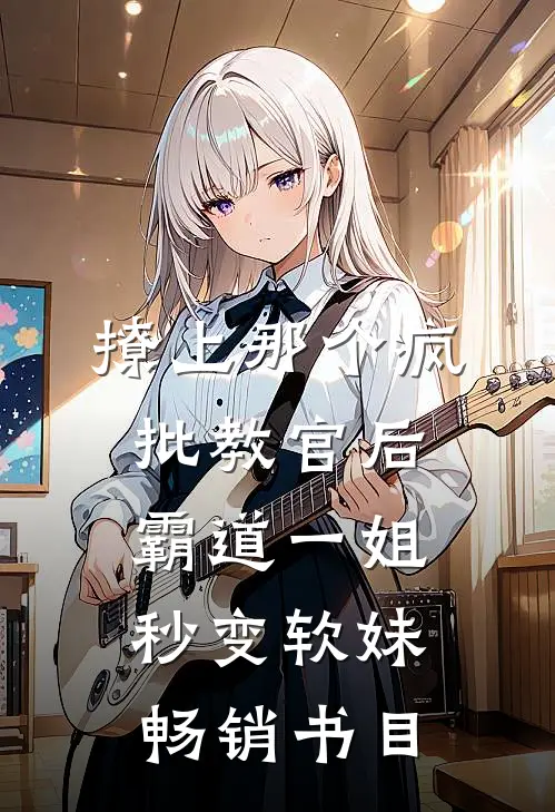 撩上那个疯批教官后，霸道一姐秒变软妹畅销书目