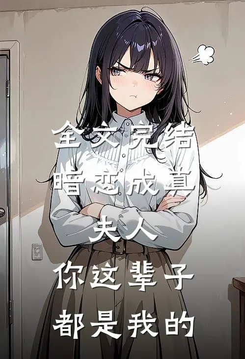 全文完结暗恋成真夫人,你这辈子都是我的